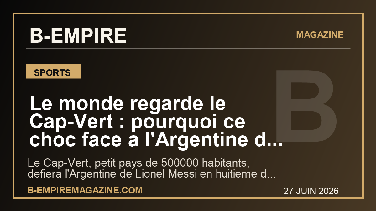 Le monde regarde le Cap-Vert : pourquoi ce choc face a l'Argentine de Messi peut devenir le signal planetaire du Mondial 2026