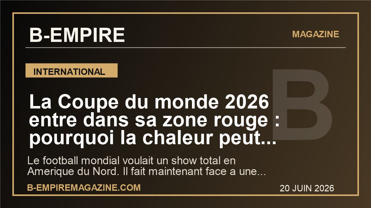 La Coupe du monde 2026 entre dans sa zone rouge : pourquoi la chaleur peut devenir le vrai choc du tournoi