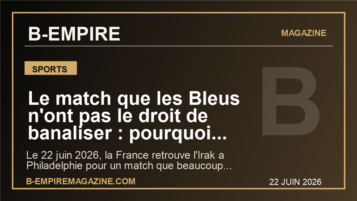 Le match que les Bleus n'ont pas le droit de banaliser : pourquoi France-Irak peut deja tout changer au Mondial 2026