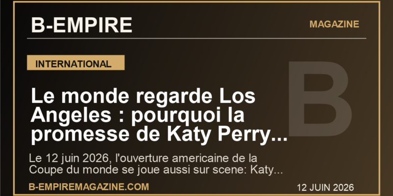 Le monde regarde Los Angeles : pourquoi la promesse de Katy Perry peut faire basculer la nuit americaine du Mondial 2026