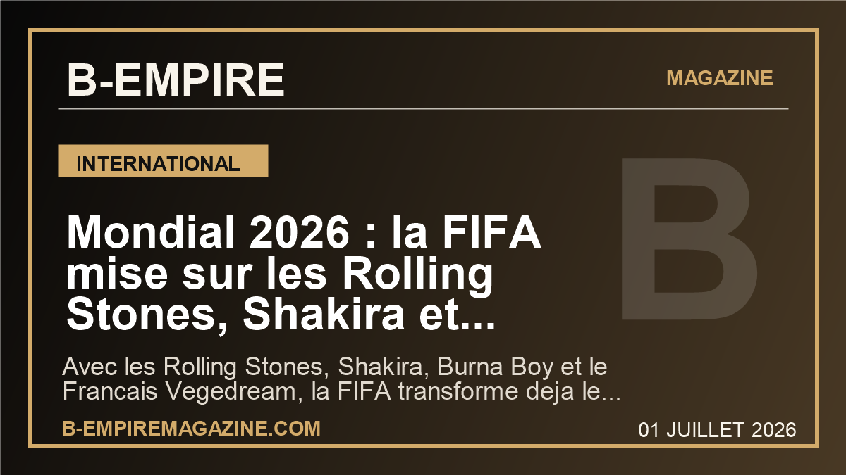 Mondial 2026 : la FIFA mise sur les Rolling Stones, Shakira et Vegedream, le pari pop mondial qui change deja l'echelle du tournoi