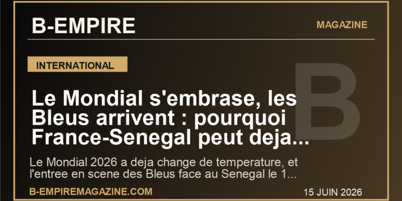 Le Mondial s'embrase, les Bleus arrivent : pourquoi France-Senegal peut deja faire basculer l'ete 2026