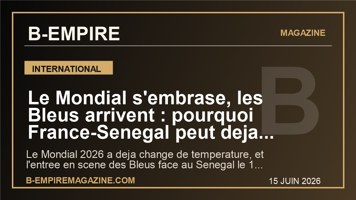 Le Mondial s’embrase, les Bleus arrivent : pourquoi France-Senegal peut deja faire basculer l’ete 2026