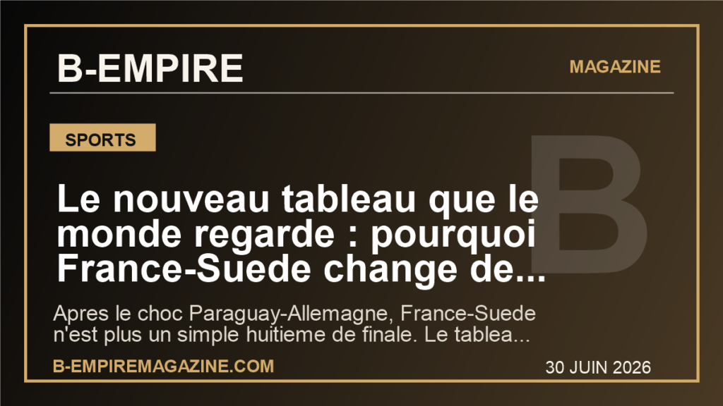 Le nouveau tableau que le monde regarde : pourquoi France-Suede change de dimension apres le seisme Paraguay-Allemagne