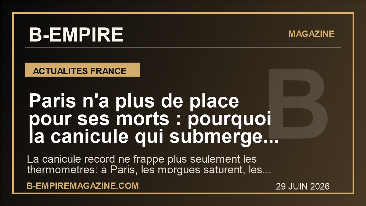 Paris n'a plus de place pour ses morts : pourquoi la canicule qui submerge les morgues envoie un signal brutal a l'Europe