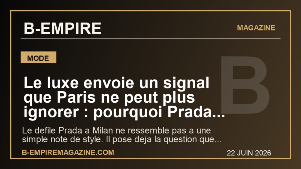 Le luxe envoie un signal que Paris ne peut plus ignorer : pourquoi Prada change deja le ton de l'ete 2027