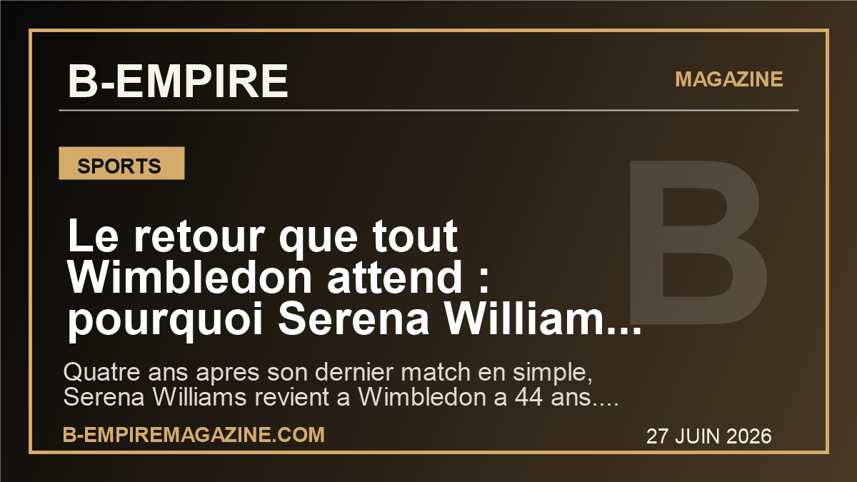 Le retour que tout Wimbledon attend : pourquoi Serena Williams remet le tennis mondial sous tension a 44 ans