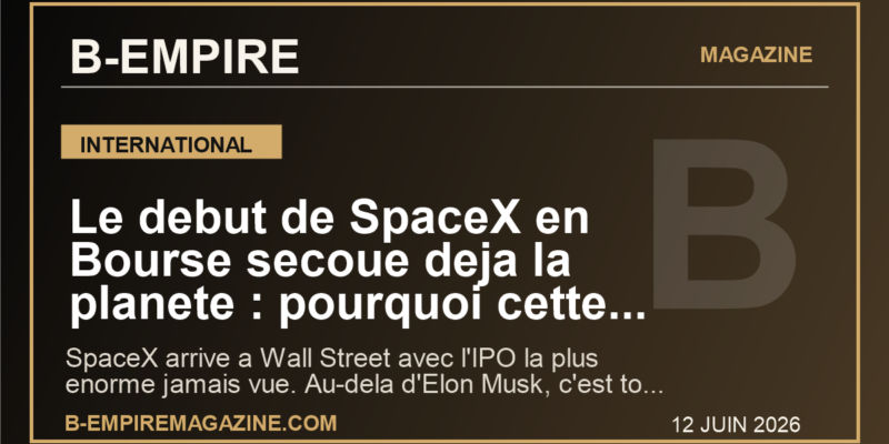 Le debut de SpaceX en Bourse secoue deja la planete : pourquoi cette IPO historique peut tout changer pour les marches mondiaux