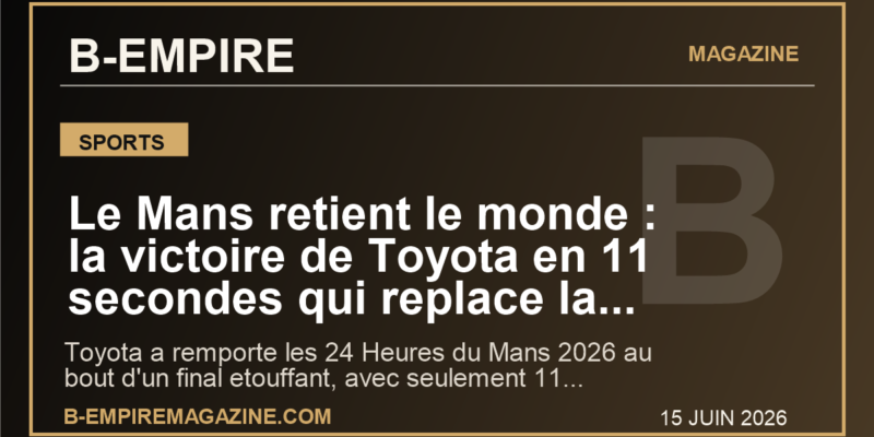 Le Mans retient le monde : la victoire de Toyota en 11 secondes qui replace la France au centre du sport mondial