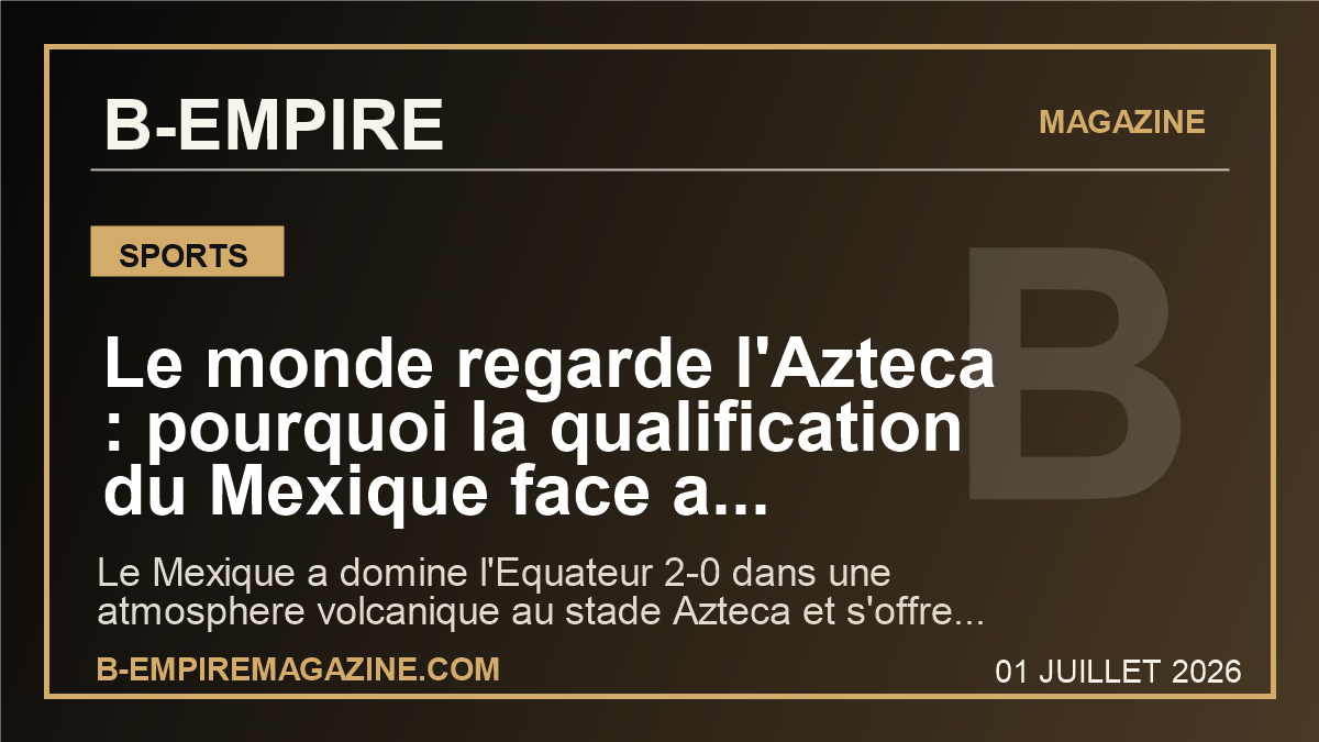 Le monde regarde l'Azteca : pourquoi la qualification du Mexique face a l'Equateur peut tout changer dans ce Mondial 2026
