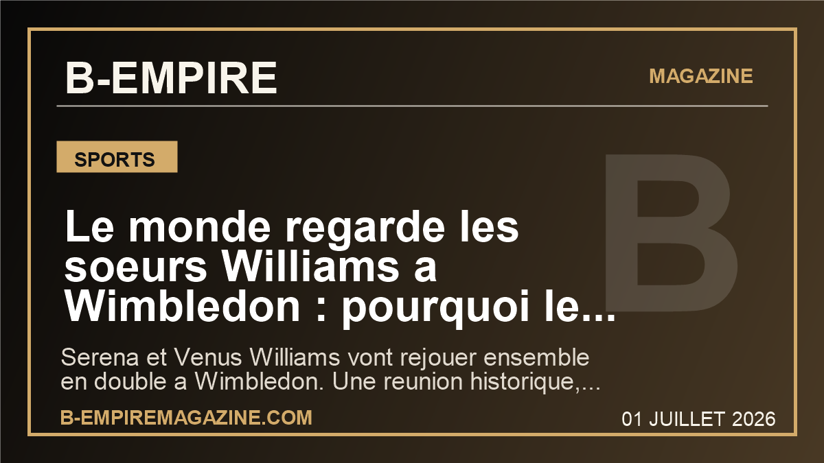 Le monde regarde les soeurs Williams a Wimbledon : pourquoi le retour en double de Serena et Venus peut tout changer dans le tournoi