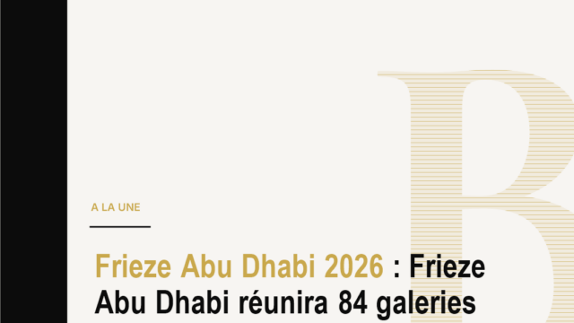 Frieze Abu Dhabi 2026 : Frieze Abu Dhabi réunira 84 galeries de 36 pays. Pourquoi cette