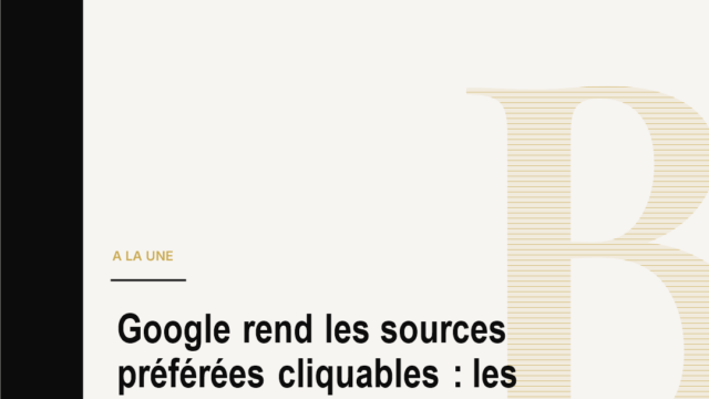 Google rend les sources préférées cliquables : les éditeurs cherchent leur survie dans l'ère IA