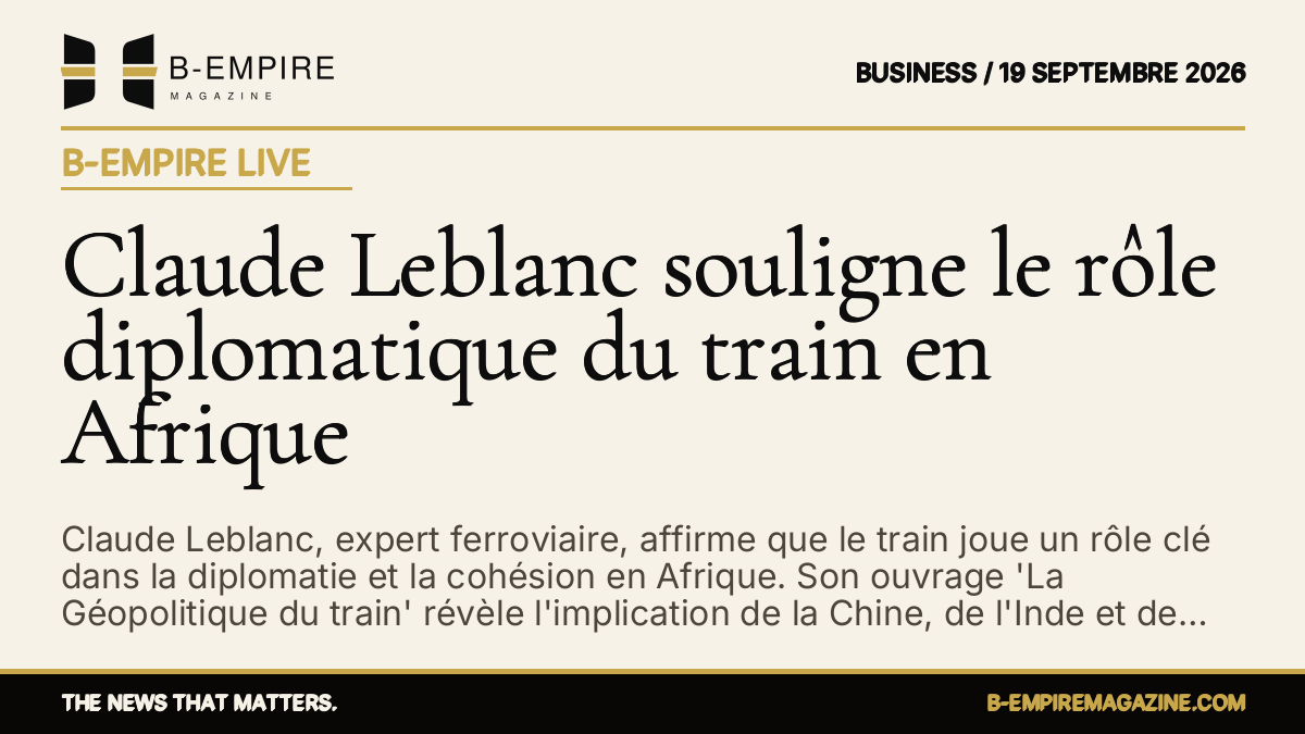 Claude Leblanc souligne le rôle diplomatique du train en Afrique — B-Empire Live
