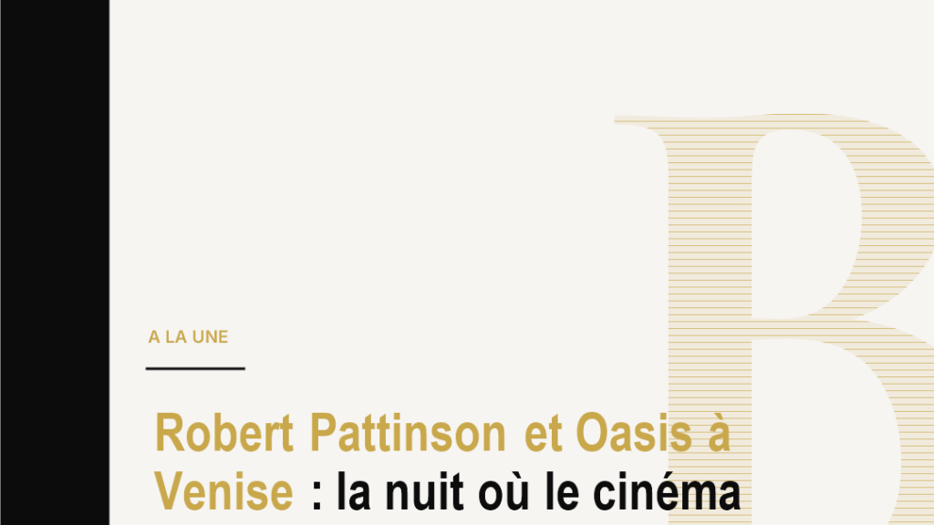 Robert Pattinson et Oasis à Venise : la nuit où le cinéma rencontre la légende rock
