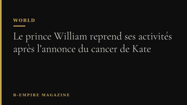 Le prince William reprend ses activités après l’annonce du cancer de Kate