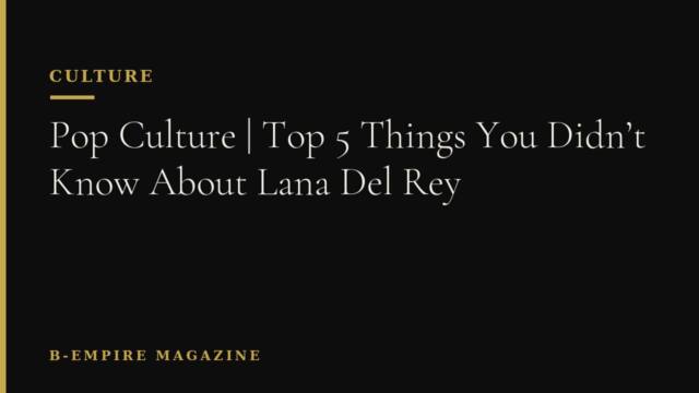 Pop Culture | Top 5 Things You Didn’t Know About Lana Del Rey
