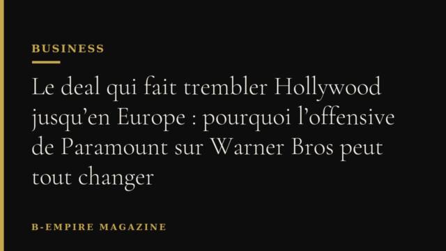 Le deal qui fait trembler Hollywood jusqu’en Europe : pourquoi l’offensive de Paramount sur Warner Bros peut tout changer