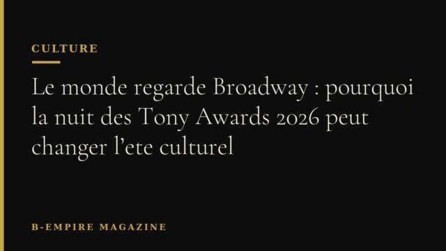 Le monde regarde Broadway : pourquoi la nuit des Tony Awards 2026 peut changer l’ete culturel