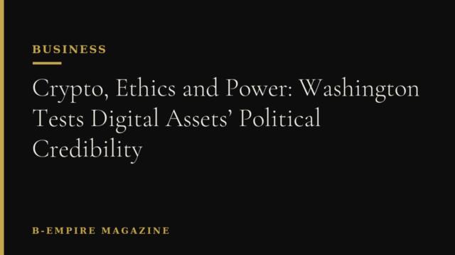 Crypto, Ethics and Power: Washington Tests Digital Assets’ Political Credibility