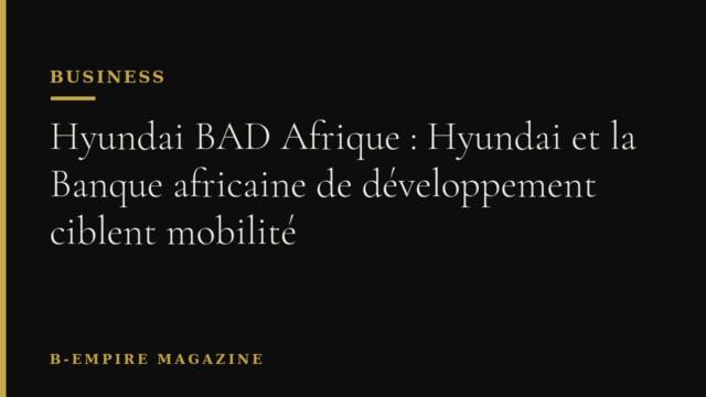 Hyundai BAD Afrique : Hyundai et la Banque africaine de développement ciblent mobilité