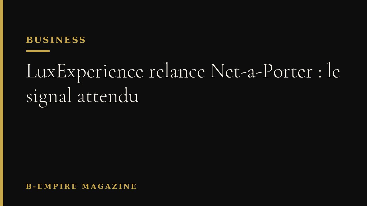 LuxExperience relance Net-a-Porter : le signal attendu