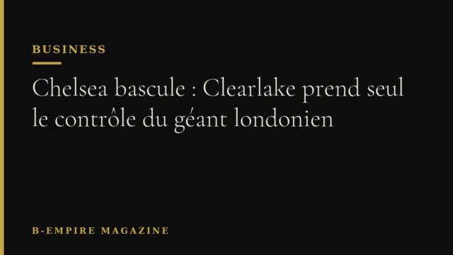 Chelsea bascule : Clearlake prend seul le contrôle du géant londonien