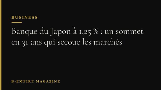 Banque du Japon à 1,25 % : un sommet en 31 ans qui secoue les marchés