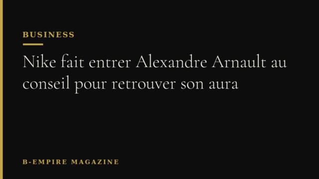 Nike fait entrer Alexandre Arnault au conseil pour retrouver son aura