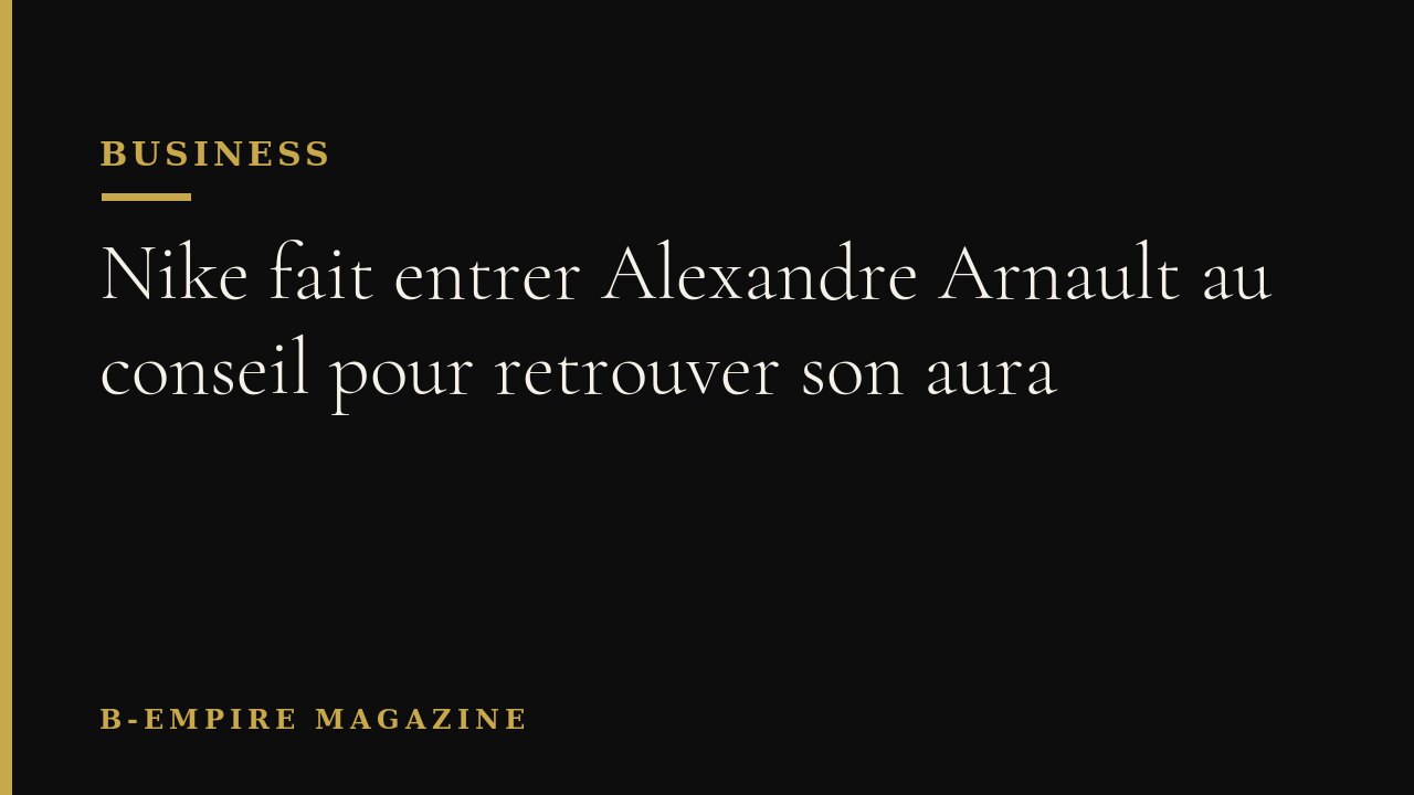Nike fait entrer Alexandre Arnault au conseil pour retrouver son aura