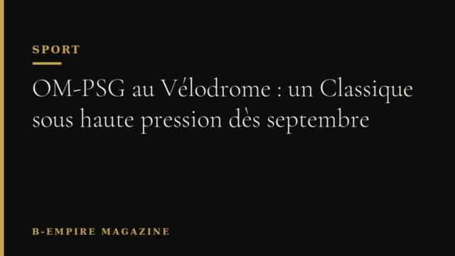 OM-PSG au Vélodrome : un Classique sous haute pression dès septembre