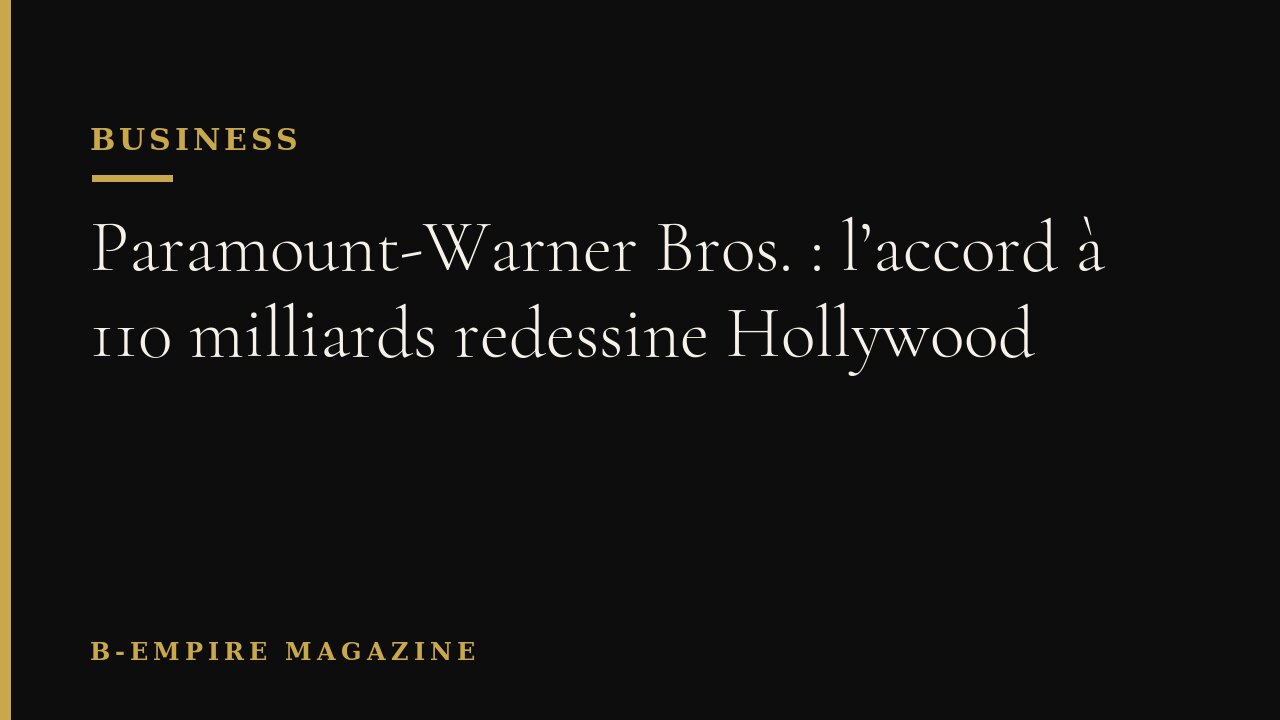 Paramount-Warner Bros. : l’accord à 110 milliards redessine Hollywood