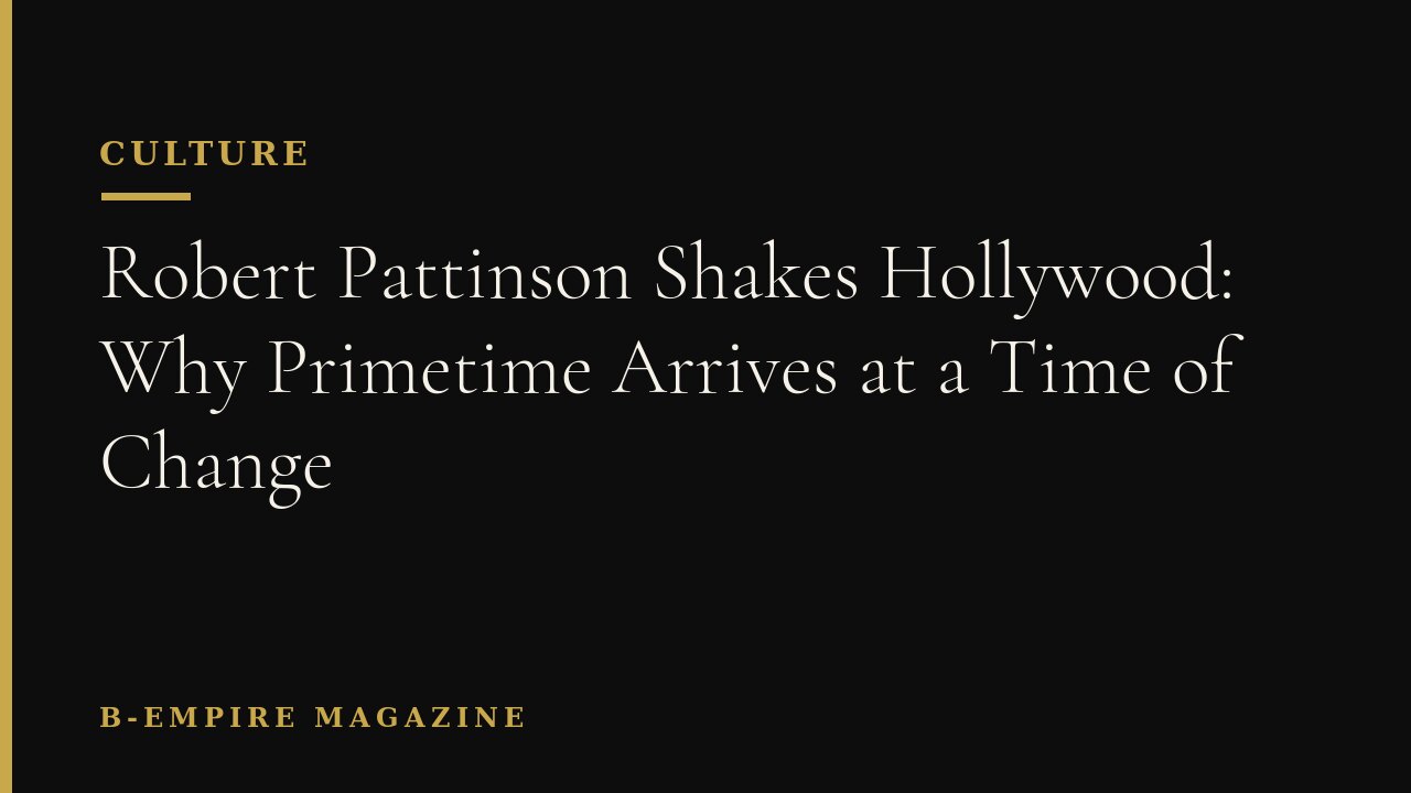 Robert Pattinson Shakes Hollywood: Why Primetime Arrives at a Time of Change