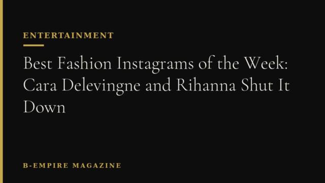 Best Fashion Instagrams of the Week: Cara Delevingne and Rihanna Shut It Down