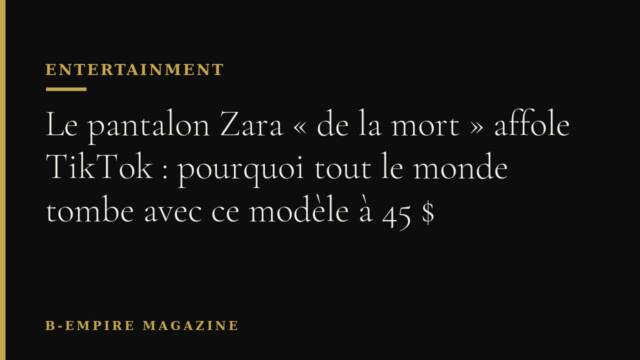 Le pantalon Zara « de la mort » affole TikTok : pourquoi tout le monde tombe avec ce modèle à 45 $