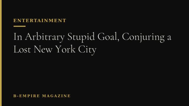 In Arbitrary Stupid Goal, Conjuring a Lost New York City