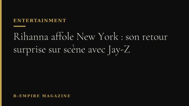 Rihanna affole New York : son retour surprise sur scène avec Jay-Z