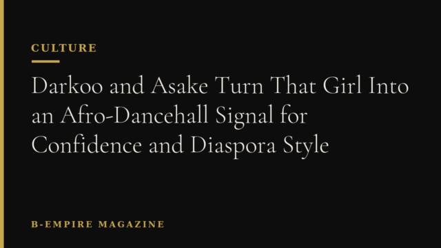 Darkoo and Asake Turn That Girl Into an Afro-Dancehall Signal for Confidence and Diaspora Style