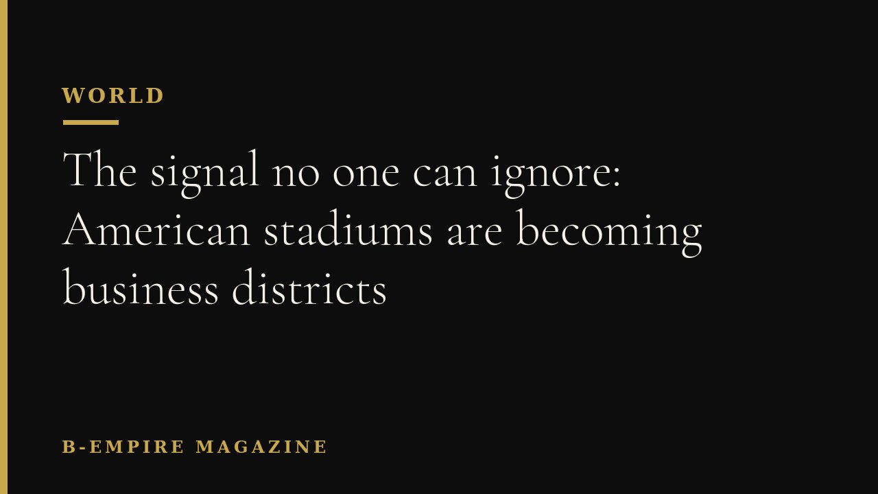 The signal no one can ignore: American stadiums are becoming business districts