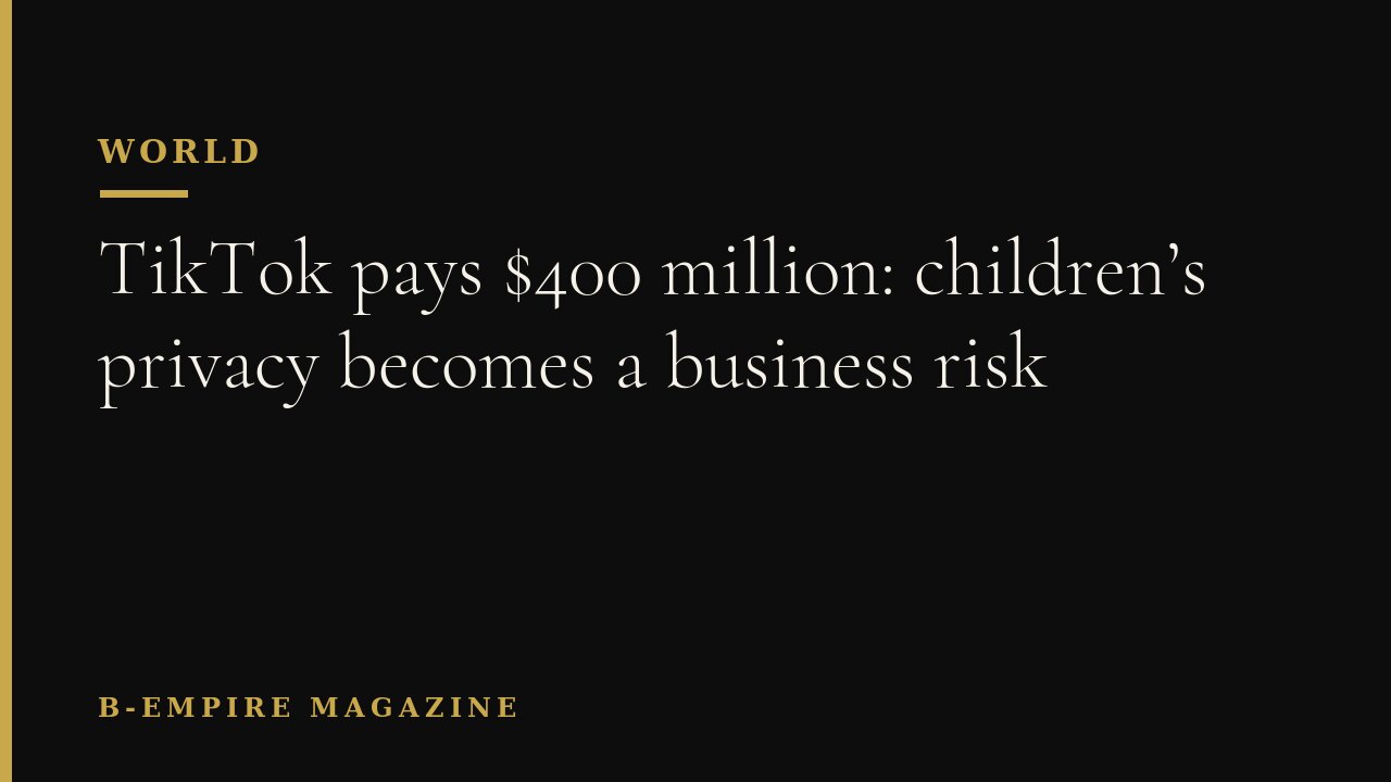 TikTok pays $400 million: children’s privacy becomes a business risk