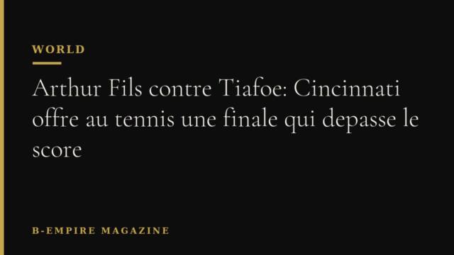 Arthur Fils contre Tiafoe: Cincinnati offre au tennis une finale qui depasse le score
