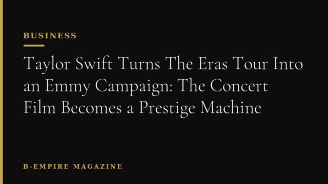 Taylor Swift Turns The Eras Tour Into an Emmy Campaign: The Concert Film Becomes a Prestige Machine