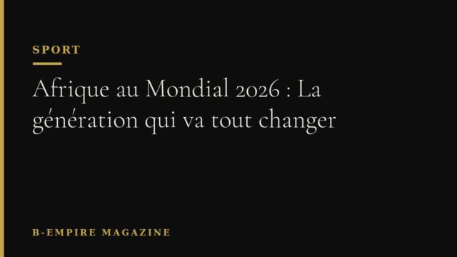 Afrique au Mondial 2026 : La génération qui va tout changer